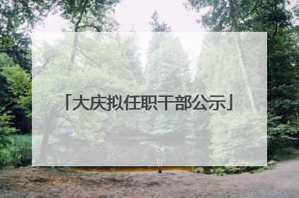 大庆拟任职干部公示