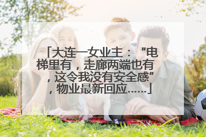 大连一女业主：“电梯里有，走廊两端也有，这令我没有安全感”，物业最新回应……