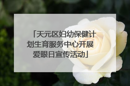 天元区妇幼保健计划生育服务中心开展爱眼日宣传活动