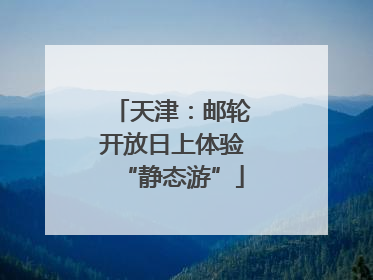 天津：邮轮开放日上体验“静态游”