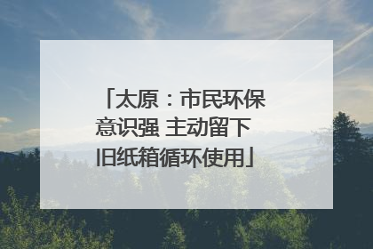 太原：市民环保意识强 主动留下旧纸箱循环使用