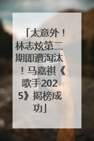 太意外！林志炫第二期即遭淘汰！马嘉祺《歌手2025》揭榜成功