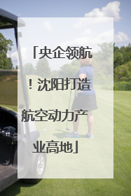 央企领航！沈阳打造航空动力产业高地