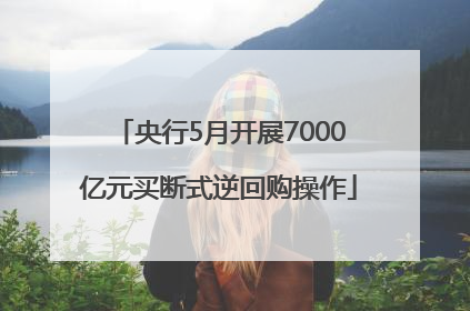 央行5月开展7000亿元买断式逆回购操作