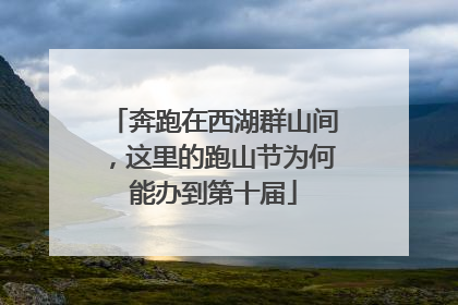 奔跑在西湖群山间，这里的跑山节为何能办到第十届