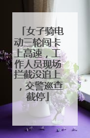 女子骑电动三轮闯卡上高速，工作人员现场拦截没追上，交警巡查截停