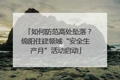 如何防范高处坠落？绵阳住建领域“安全生产月”活动启动