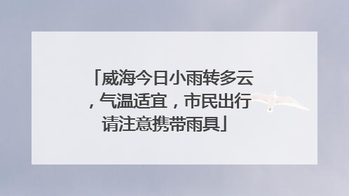 威海今日小雨转多云，气温适宜，市民出行请注意携带雨具