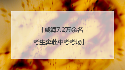 威海7.2万余名考生奔赴中考考场