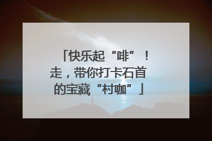 快乐起“啡”！走，带你打卡石首的宝藏“村咖”
