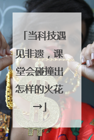 当科技遇见非遗，课堂会碰撞出怎样的火花→