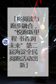 将阅读与跑步融合，“悦跑新里程 书香润未来”第二届海淀全民阅跑活动出新