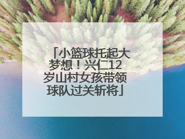 小篮球托起大梦想！兴仁12岁山村女孩带领球队过关斩将