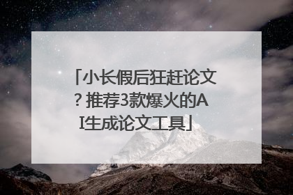 小长假后狂赶论文？推荐3款爆火的AI生成论文工具
