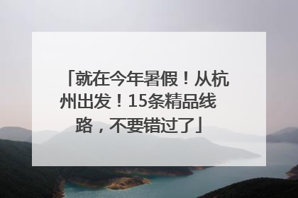 就在今年暑假！从杭州出发！15条精品线路，不要错过了