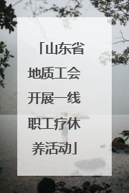 山东省地质工会开展一线职工疗休养活动