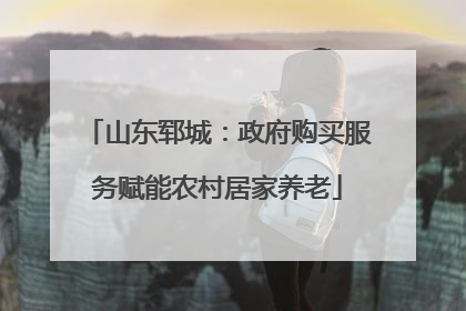 山东郓城：政府购买服务赋能农村居家养老