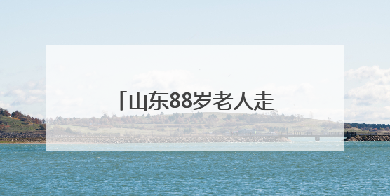 山东88岁老人走失3天后，出现在深山里的火堆旁，家属称老人已无大碍