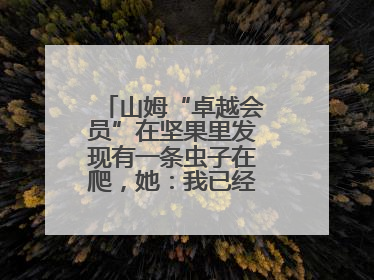 山姆“卓越会员”在坚果里发现有一条虫子在爬，她：我已经吃了两颗了