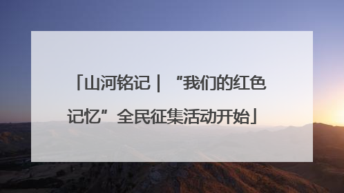 山河铭记｜“我们的红色记忆”全民征集活动开始