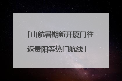 山航暑期新开厦门往返贵阳等热门航线