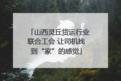 山西灵丘货运行业联合工会 让司机找到“家”的感觉