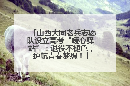 山西大同老兵志愿队设立高考“暖心驿站”：退役不褪色，护航青春梦想！