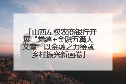 山西左权农商银行开展“党建+金融五篇大文章”以金融之力绘就乡村振兴新画卷