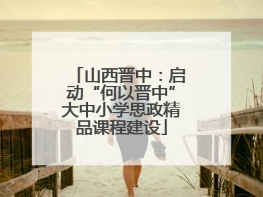 山西晋中：启动“何以晋中”大中小学思政精品课程建设