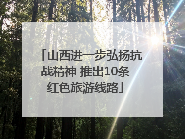 山西进一步弘扬抗战精神 推出10条红色旅游线路