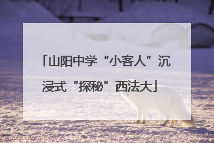 山阳中学“小客人”沉浸式“探秘”西法大