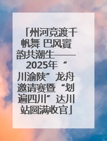 州河竞渡千帆舞 巴风賨韵共潮生——2025年“川渝陕”龙舟邀请赛暨“划遍四川”达川站圆满收官