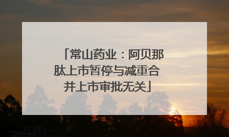 常山药业：阿贝那肽上市暂停与减重合并上市审批无关