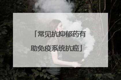 常见抗抑郁药有助免疫系统抗癌