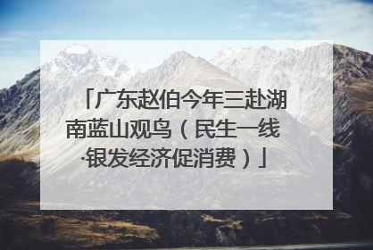 广东赵伯今年三赴湖南蓝山观鸟（民生一线·银发经济促消费）