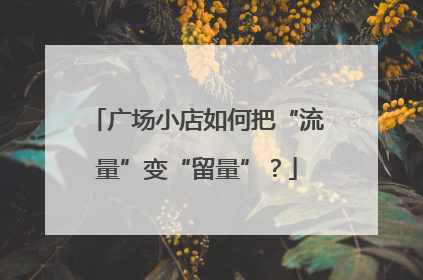 广场小店如何把“流量”变“留量”？