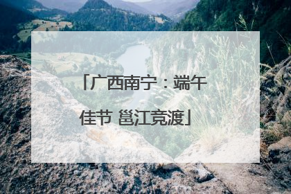 广西南宁：端午佳节 邕江竞渡