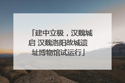 建中立极，汉魏城启 汉魏洛阳故城遗址博物馆试运行