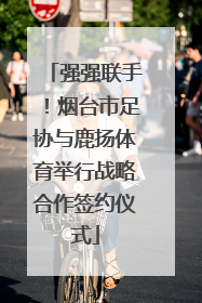 强强联手！烟台市足协与鹿扬体育举行战略合作签约仪式