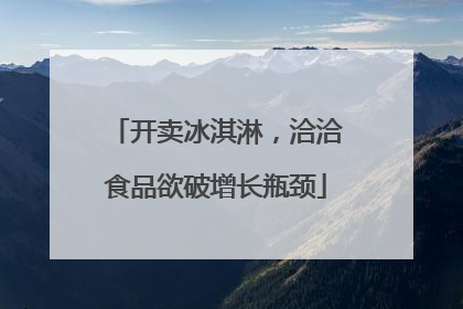 开卖冰淇淋，洽洽食品欲破增长瓶颈