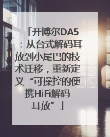 开博尔DA5：从台式解码耳放到小尾巴的技术迁移，重新定义“可操控的便携HiFi解码耳放”