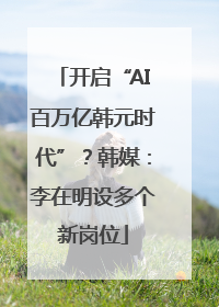 开启“AI百万亿韩元时代”？韩媒：李在明设多个新岗位