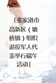 张家港市高新区（塘桥镇）组织退役军人代表举行端午活动