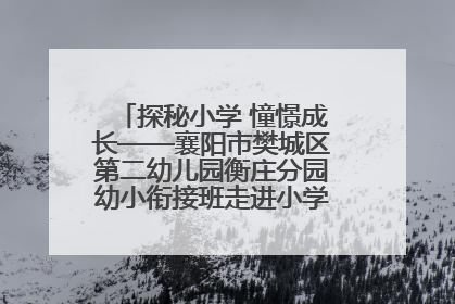 探秘小学 憧憬成长——襄阳市樊城区第二幼儿园衡庄分园幼小衔接班走进小学开展参观体验活动