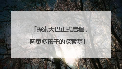 探索大巴正式启程，圆更多孩子的探索梦