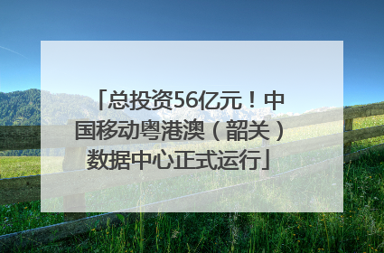 总投资56亿元！中国移动粤港澳（韶关）数据中心正式运行