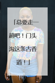 总要走一趟吧！门头沟这条古香道！