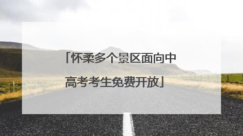 怀柔多个景区面向中高考考生免费开放