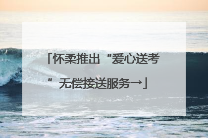 怀柔推出“爱心送考”无偿接送服务→