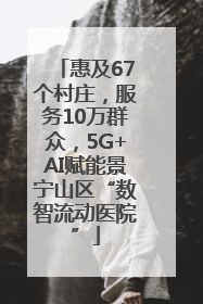 惠及67个村庄，服务10万群众，5G+AI赋能景宁山区“数智流动医院”